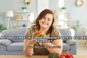 Metabolizmayı Hızlandırmanın En Etkili Yolları Nelerdir?