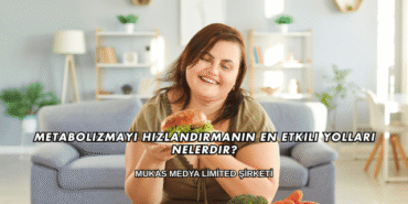 Metabolizmayı Hızlandırmanın En Etkili Yolları Nelerdir?