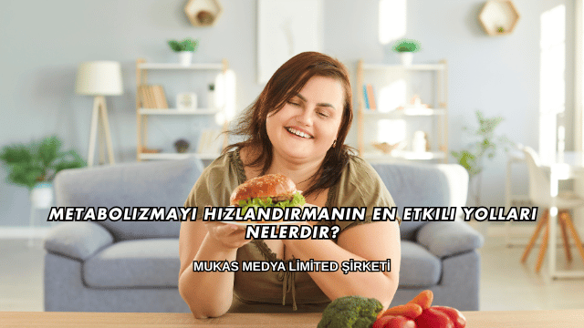 Metabolizmayı Hızlandırmanın En Etkili Yolları Nelerdir?